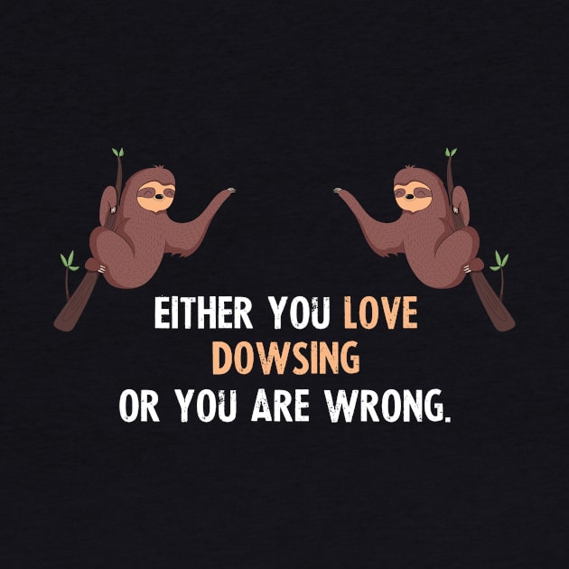 Either You Love Dowsing Or You Are Wrong - With Cute Sloths Hanging by divawaddle